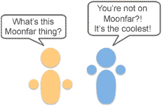 What's Moonfar? You're not on Moonfar?! It's the coolest!
